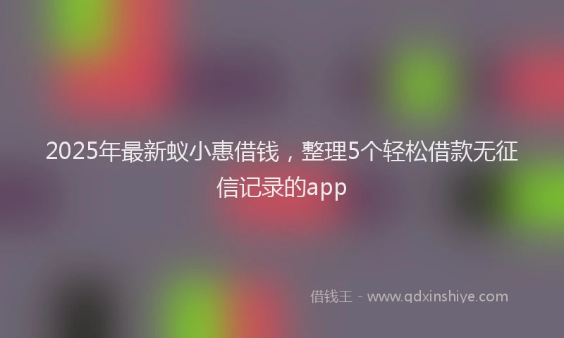 2025年最新蚁小惠借钱，整理5个轻松借款无征信记录的app
