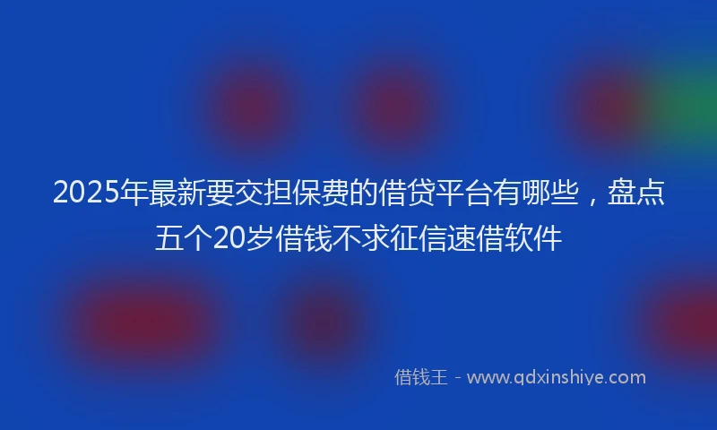 2025年最新要交担保费的借贷平台有哪些，盘点五个20岁借钱不求征信速借软件