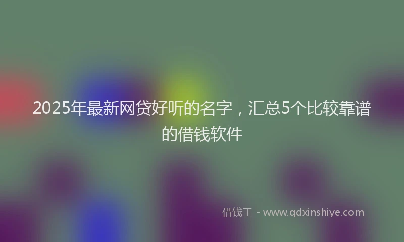 2025年最新网贷好听的名字,汇总5个比较靠谱的借钱软件