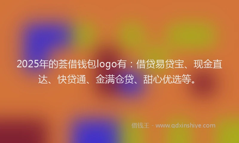 2025年的荟借钱包logo有：借贷易贷宝、现金直达、快贷通、金满仓贷、甜心优选等。