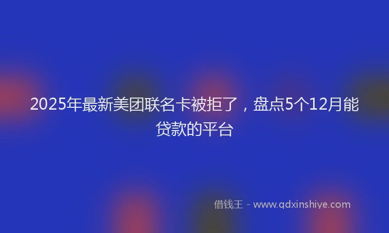 2025年最新美团联名卡被拒了，盘点5个12月能贷款的平台