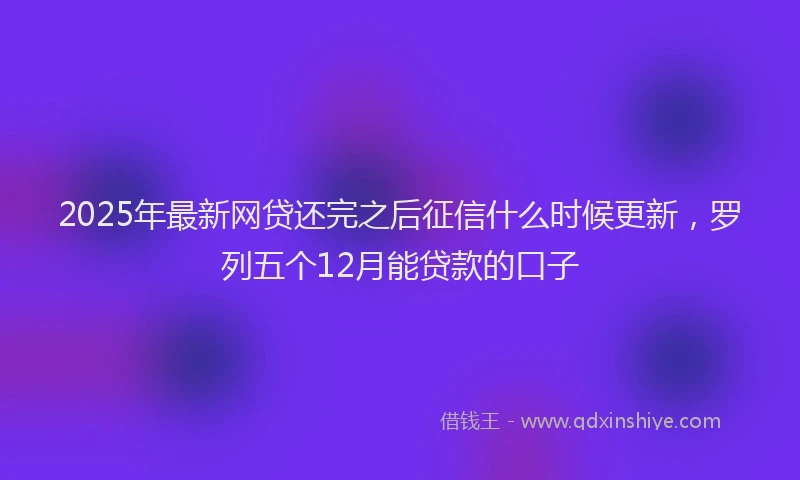 2025年最新网贷还完之后征信什么时候更新，罗列五个12月能贷款的口子