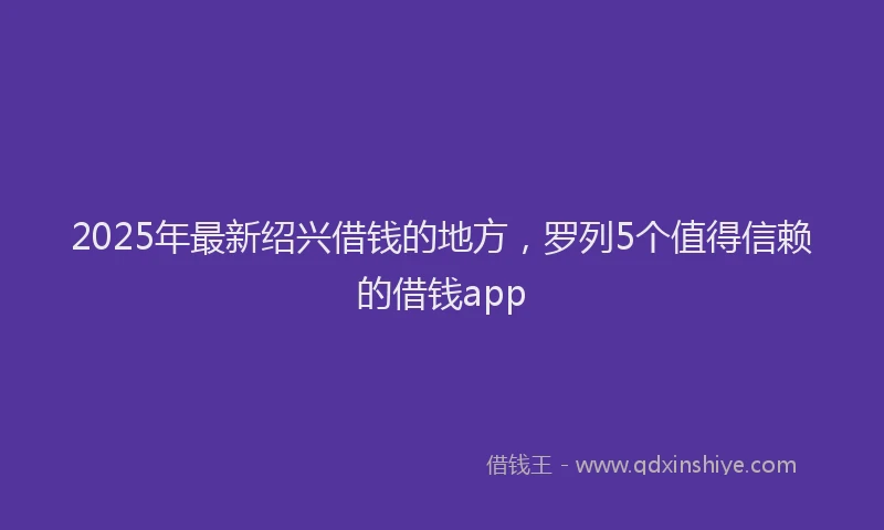 2025年最新绍兴借钱的地方，罗列5个值得信赖的借钱app