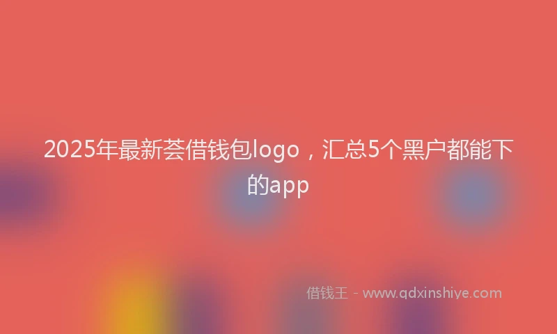 2025年最新荟借钱包logo，汇总5个黑户都能下的app