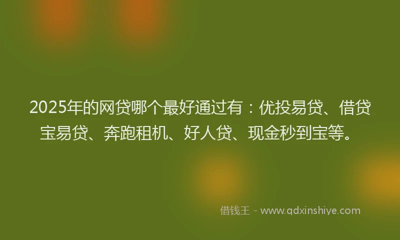 2025年的网贷哪个最好通过有：优投易贷、借贷宝易贷、奔跑租机、好人贷、现金秒到宝等。