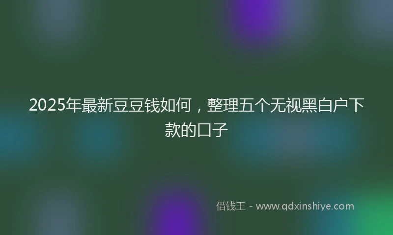 2025年最新豆豆钱如何，整理五个无视黑白户下款的口子