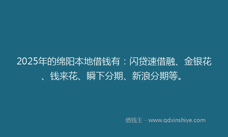 2025年的绵阳本地借钱有：闪贷速借融、金银花、钱来花、瞬下分期、新浪分期等。