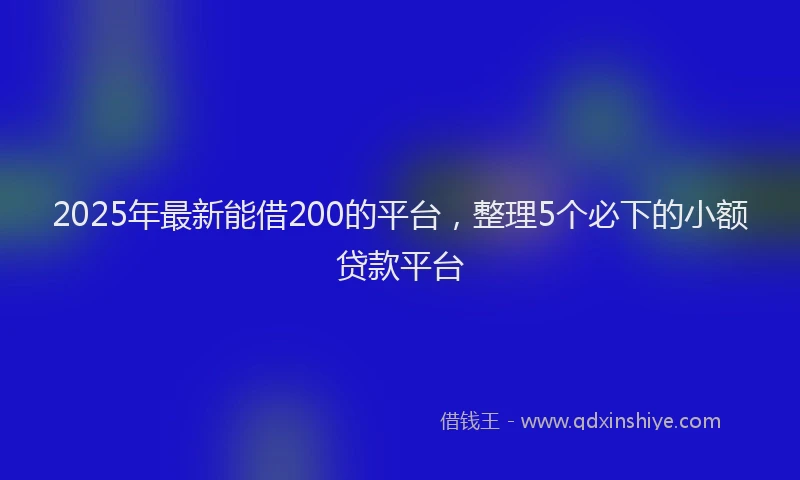 2025年最新能借200的平台，整理5个必下的小额贷款平台