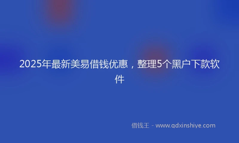 2025年最新美易借钱优惠，整理5个黑户下款软件