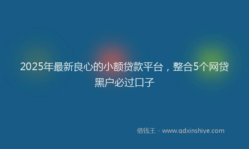 2025年最新良心的小额贷款平台，整合5个网贷黑户必过口子