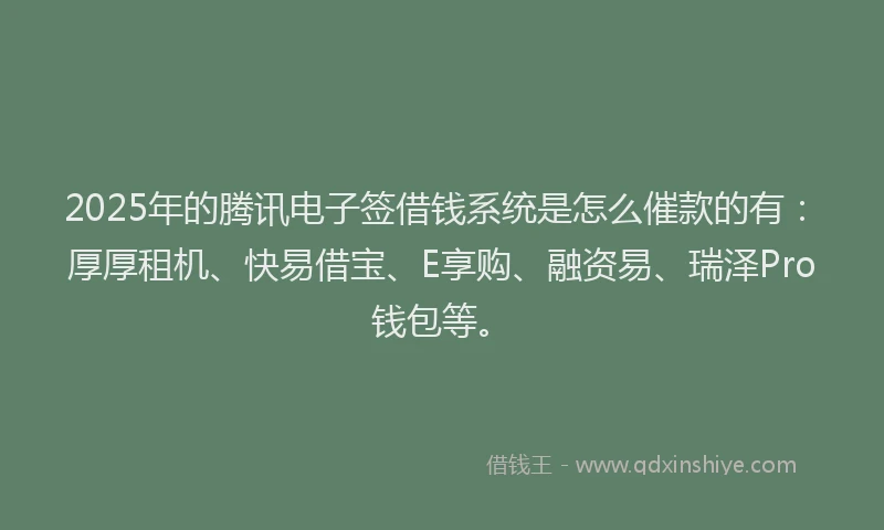 2025年的腾讯电子签借钱系统是怎么催款的有：厚厚租机、快易借宝、E享购、融资易、瑞泽Pro钱包等。