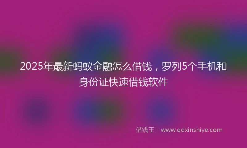 2025年最新蚂蚁金融怎么借钱，罗列5个手机和身份证快速借钱软件