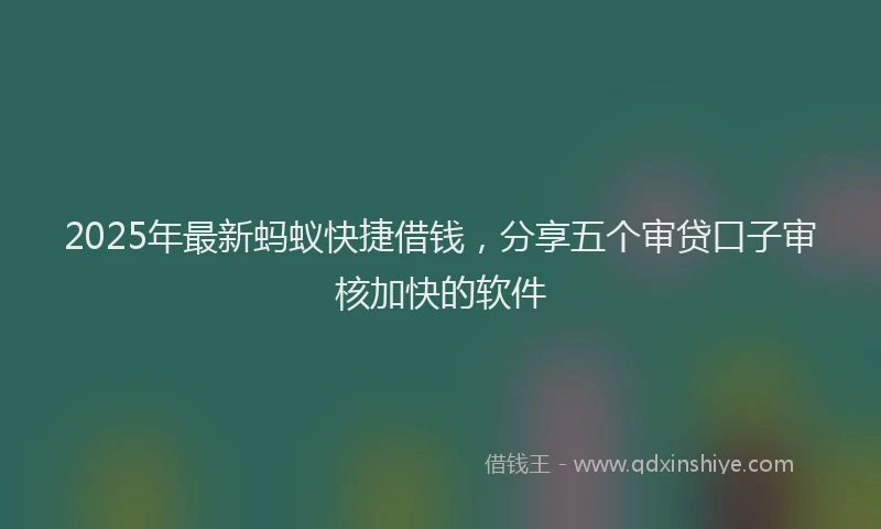 2025年最新蚂蚁快捷借钱，分享五个审贷口子审核加快的软件