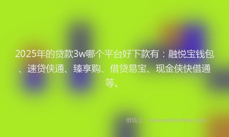 2025年的贷款3w哪个平台好下款有:融悦宝钱包、速贷侠通、臻享购、借贷易宝、现金侠快借通等。