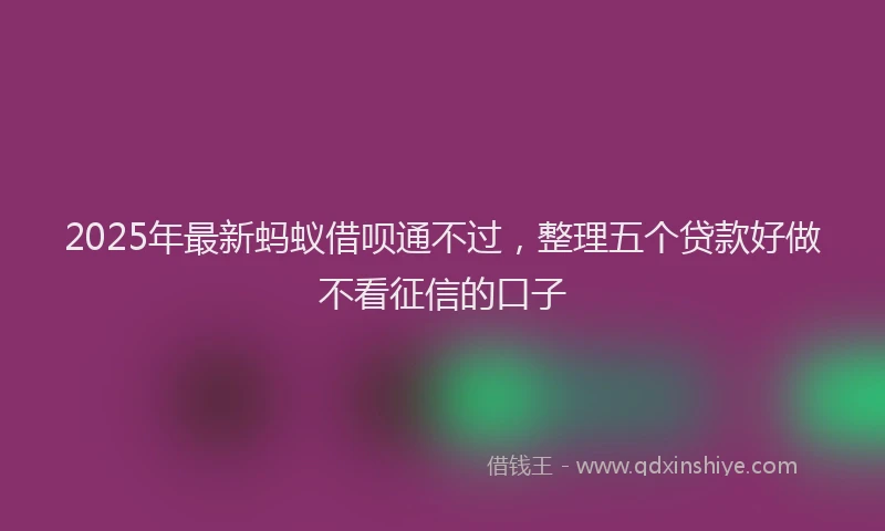 2025年最新蚂蚁借呗通不过，整理五个贷款好做不看征信的口子