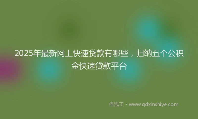 2025年最新网上快速贷款有哪些，归纳五个公积金快速贷款平台