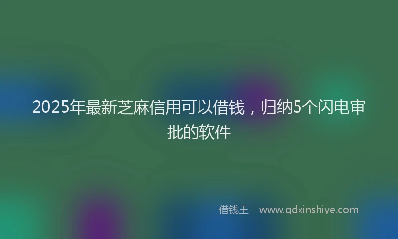 2025年最新芝麻信用可以借钱，归纳5个闪电审批的软件