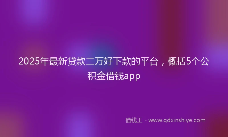 2025年最新贷款二万好下款的平台，概括5个公积金借钱app