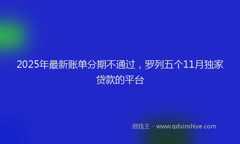 2025年最新账单分期不通过，罗列五个11月独家贷款的平台