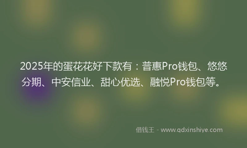 2025年的蛋花花好下款有：普惠Pro钱包、悠悠分期、中安信业、甜心优选、融悦Pro钱包等。