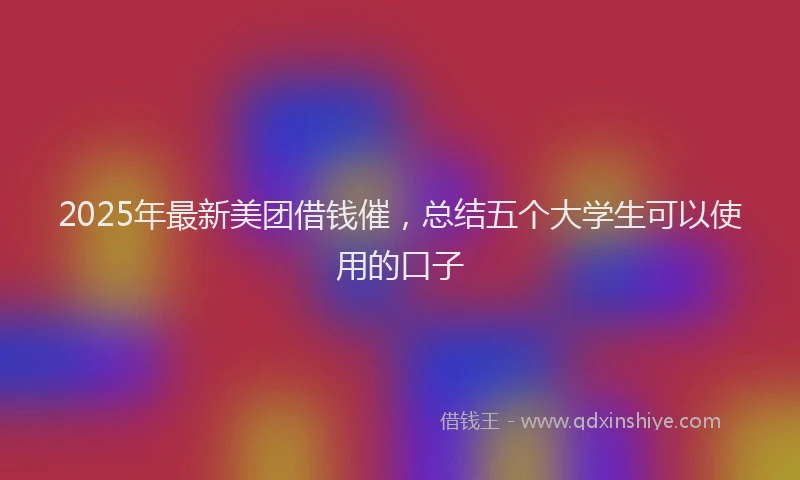 2025年最新美团借钱催，总结五个大学生可以使用的口子