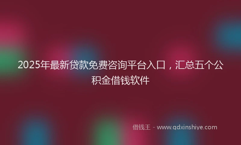 2025年最新贷款免费咨询平台入口，汇总五个公积金借钱软件