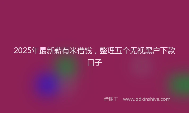 2025年最新薪有米借钱，整理五个无视黑户下款口子