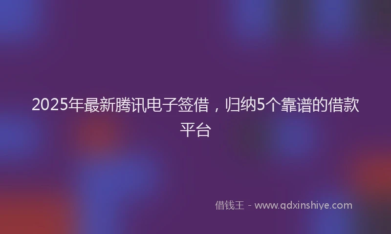 2025年最新腾讯电子签借，归纳5个靠谱的借款平台