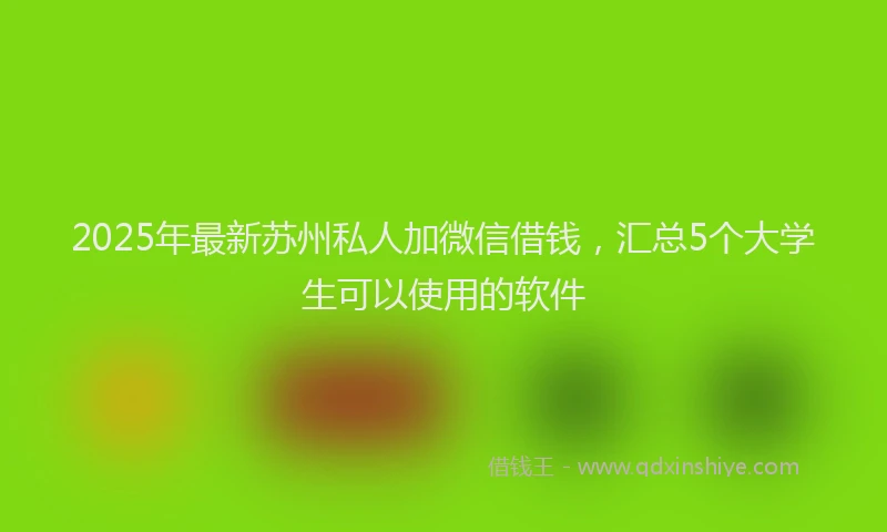 2025年最新苏州私人加微信借钱，汇总5个大学生可以使用的软件