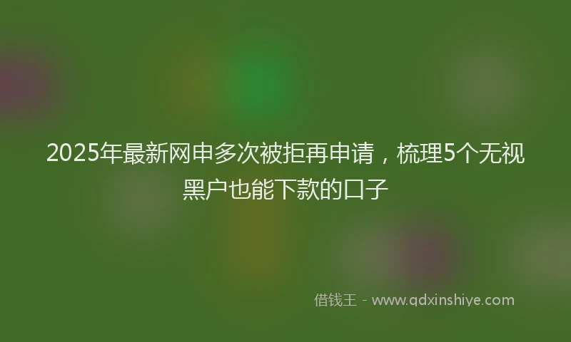 2025年最新网申多次被拒再申请，梳理5个无视黑户也能下款的口子