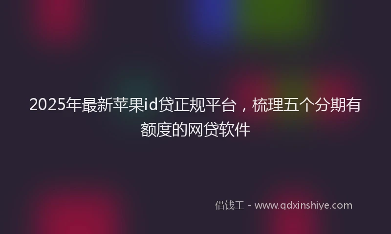 2025年最新苹果id贷正规平台，梳理五个分期有额度的网贷软件