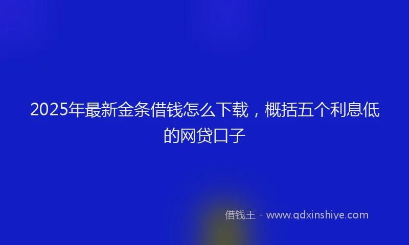 2025年最新金条借钱怎么下载，概括五个利息低的网贷口子