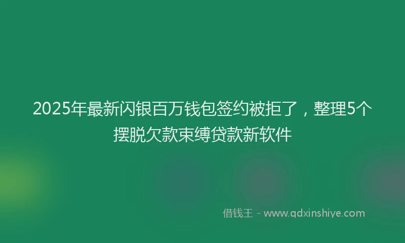 2025年最新闪银百万钱包签约被拒了，整理5个摆脱欠款束缚贷款新软件