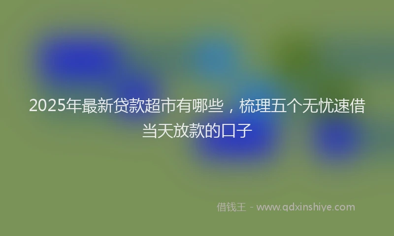 2025年最新贷款超市有哪些，梳理五个无忧速借当天放款的口子