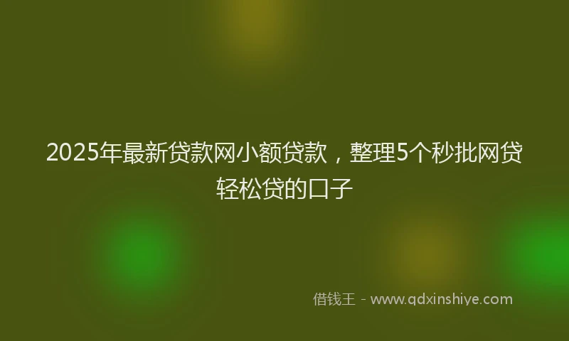 2025年最新贷款网小额贷款，整理5个秒批网贷轻松贷的口子