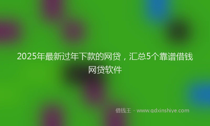 2025年最新过年下款的网贷，汇总5个靠谱借钱网贷软件