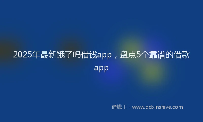 2025年最新饿了吗借钱app，盘点5个靠谱的借款app