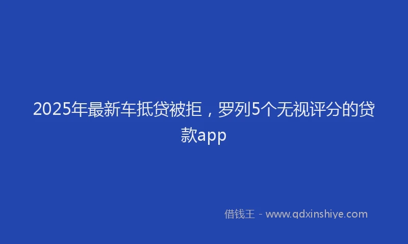 2025年最新车抵贷被拒，罗列5个无视评分的贷款app