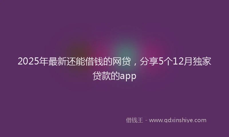 2025年最新还能借钱的网贷，分享5个12月独家贷款的app