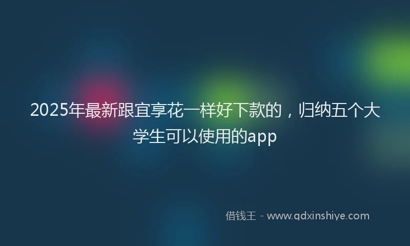 2025年最新跟宜享花一样好下款的，归纳五个大学生可以使用的app