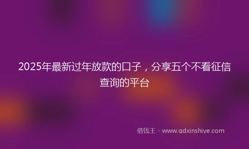 2025年最新过年放款的口子，分享五个不看征信查询的平台