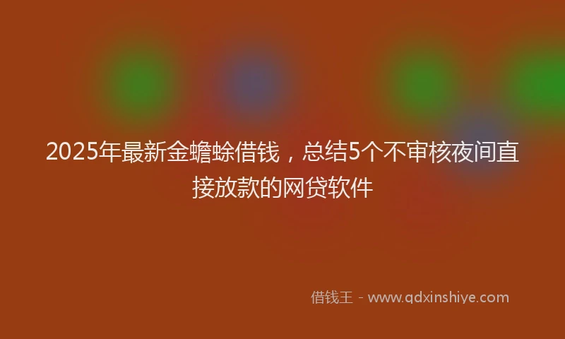 2025年最新金蟾蜍借钱，总结5个不审核夜间直接放款的网贷软件