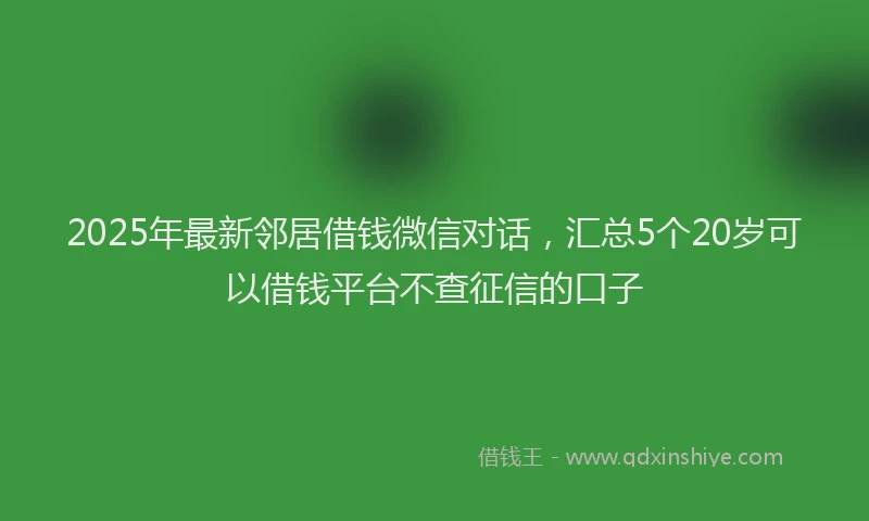 2025年最新邻居借钱微信对话，汇总5个20岁可以借钱平台不查征信的口子