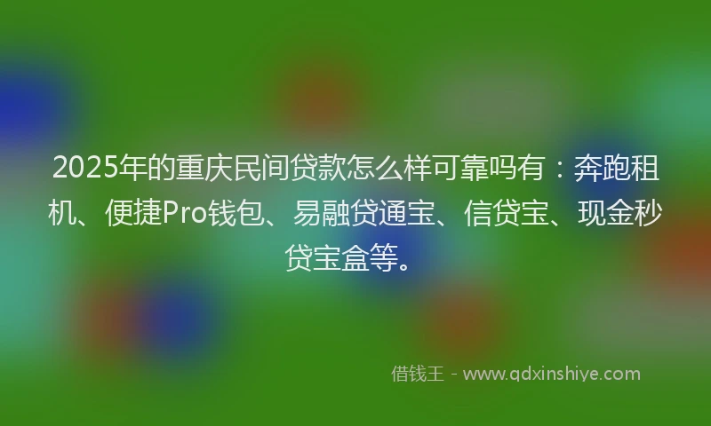 2025年的重庆民间贷款怎么样可靠吗有：奔跑租机、便捷Pro钱包、易融贷通宝、信贷宝、现金秒贷宝盒等。