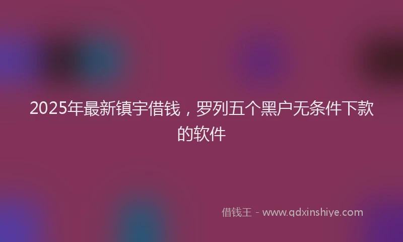 2025年最新镇宇借钱，罗列五个黑户无条件下款的软件