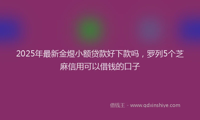 2025年最新金煜小额贷款好下款吗，罗列5个芝麻信用可以借钱的口子