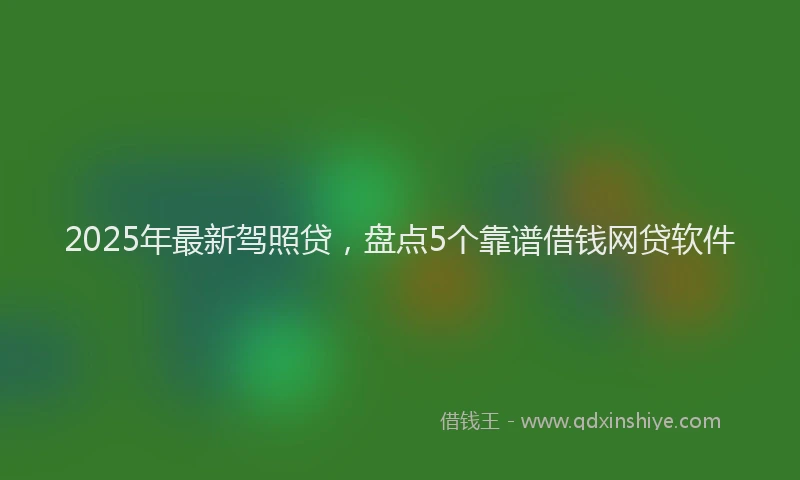 2025年最新驾照贷，盘点5个靠谱借钱网贷软件