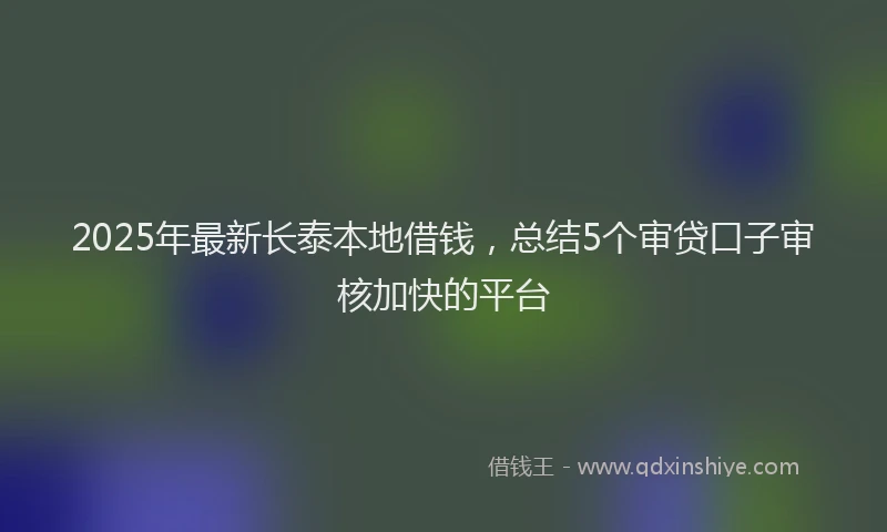 2025年最新长泰本地借钱，总结5个审贷口子审核加快的平台