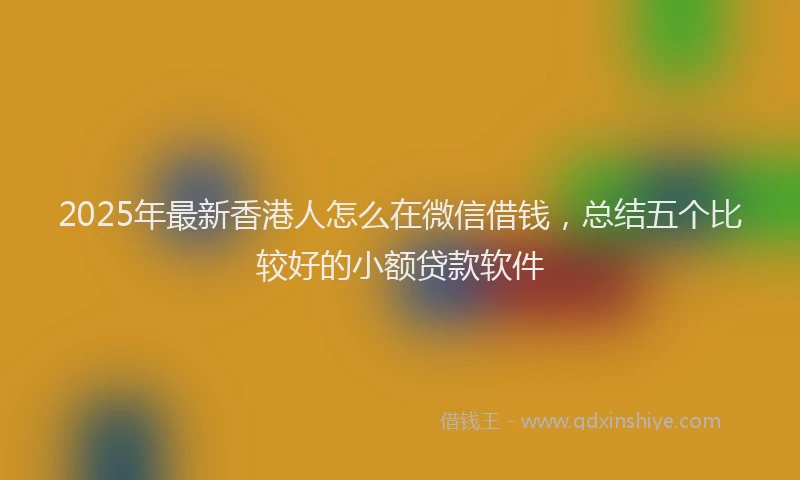 2025年最新香港人怎么在微信借钱，总结五个比较好的小额贷款软件