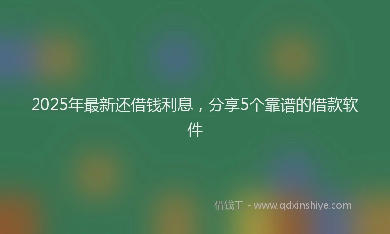 2025年最新还借钱利息，分享5个靠谱的借款软件